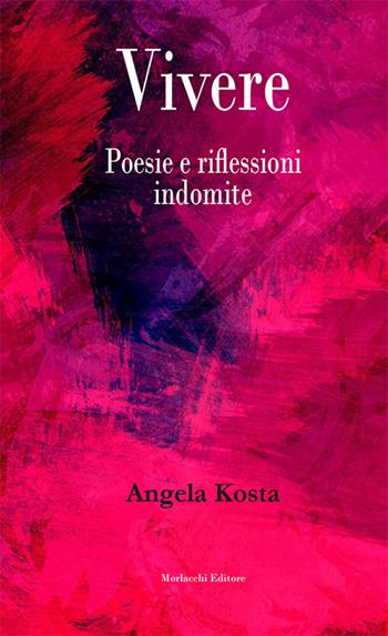 Vivere. Poesie e riflessioni indomite - Angela Kosta - Libro Morlacchi 2018 | Libraccio.it