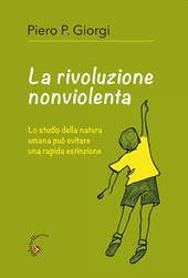 La rivoluzione nonviolenta. Lo studio della natura umana può evitare una rapida estinzione