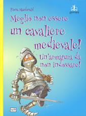 Meglio non essere un cavaliere medievale! Un'armatura da indossare. Ediz. a colori