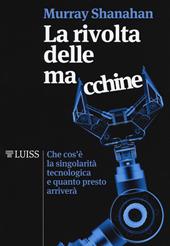 La rivolta delle macchine. Che cos'è la singolarità tecnologica e quanto presto arriverà