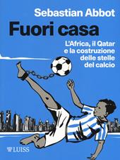 Fuori casa. L'Africa, il Qatar e la costruzione delle stelle del calcio