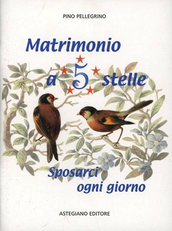 Matrimonio a 5 stelle. Sposarci ogni giorno - Pino Pellegrino - Libro Astegiano (Marene) 2009 | Libraccio.it