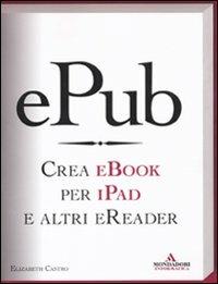 EPub. Crea ebook per iPad e altri eReader - Elizabeth Castro - Libro Mondadori Informatica 2011, Argomenti generali | Libraccio.it