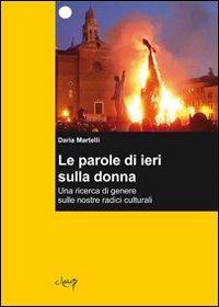 Le parole di ieri sulla donna. Una ricerca di genere sulle nostre radici culturali - Daria Martelli - Libro CLEUP 2012, Scienze politiche e sociali | Libraccio.it