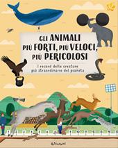 Gli animali più forti, più veloci, più pericolosi. Animal world. Ediz. a colori