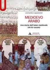 Medioevo arabo. Una storia dell'Islam medievale (VII-XV secolo)
