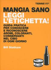 Mangia sano, leggi l'etichetta! Guida pratica per conoscere e riconoscere aromi, coloranti, conservanti nel cibo di ogni giorno