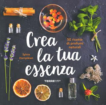Crea la tua essenza. 50 ricette di profumi naturali - Sylvie Hampikian - Libro Terre di Mezzo 2019 | Libraccio.it