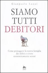 Siamo tutti debitori. Come proteggere la nostra famiglia dai debiti e vivere economicamente sereni