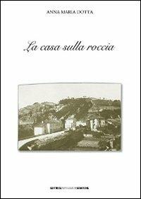 La casa sulla roccia - Anna M. Dotta - Libro Impressioni Grafiche 2008, Storia arte territorio | Libraccio.it
