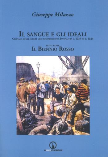 Il sangue e gli ideali. Cronaca degli eventi che infiammarono Savona tra il 1919 ed il 1924 - Giuseppe Milazzo - Libro Impressioni Grafiche 2020, Storia arte territorio | Libraccio.it