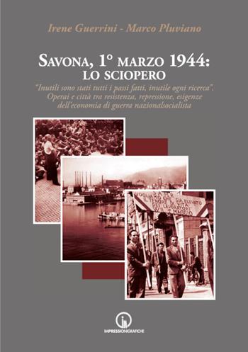 Savona, 1° marzo 1944: lo sciopero. «Inutili sono stati tutti i passi fatti, inutile ogni ricerca». Operai e città tra resistenza, repressione, esigenze dell'economia di guerra nazionalsocialista - Irene Guerrini, Marco Pluviano - Libro Impressioni Grafiche 2021, Storia arte territorio | Libraccio.it