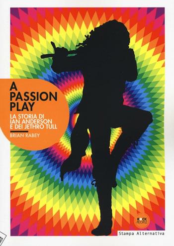 A Passion play. La storia di Ian Anderson e dei Jethro Tull - Brian Rabey - Libro Stampa Alternativa 2016, Rock people | Libraccio.it