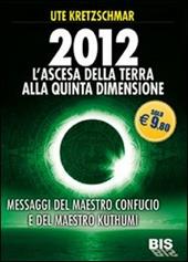 2012. L'ascesa della Terra alla Quinta Dimensione. Messaggi del Maestro Confucio e del Maestro Kuthumi