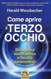 Come aprire il terzo occhio. Sviluppare sesto senso e facoltà paranormali