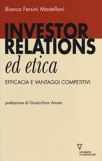 Investor relations ed etica. Efficacia e vantaggi competitivi - Bianca Fersini Mastelloni - Libro Guerini e Associati 2013 | Libraccio.it