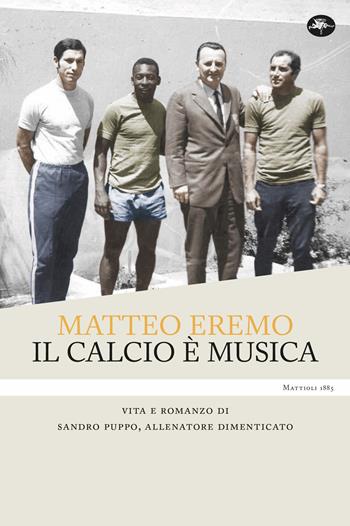 Il calcio è musica. Vita e romanzo di Sandro Puppo, allenatore dimenticato - Matteo Eremo - Libro Mattioli 1885 2023, Fuoricampo | Libraccio.it