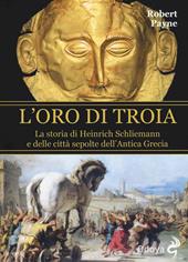 L' oro di Troia. La storia di Henrich Schliemann e delle città sepolte dell'antica Grecia