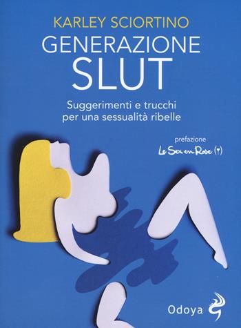 Generazione slut. Suggerimenti e trucchi per una sessualità ribelle - Karley Sciortino - Libro Odoya 2019, Odoya library | Libraccio.it