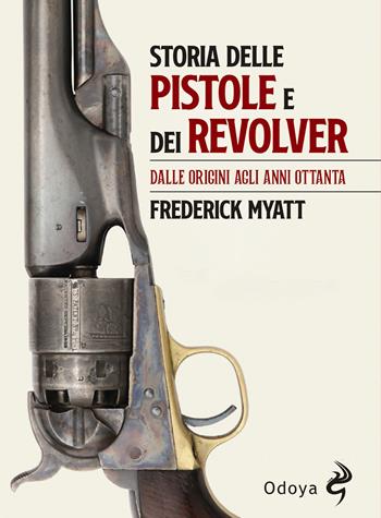 Storia delle pistole e dei revolver. Dalle origini agli anni Ottanta - Frederick Myatt - Libro Odoya 2023, Odoya library | Libraccio.it