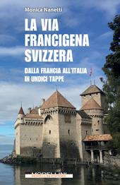 La via Francigena in Svizzera. Dalla Francia all'Italia in undici tappe