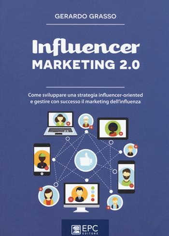 Influencer marketing 2.0. Come sviluppare una strategia influencer-oriented e gestire con successo il marketing dell'influenza. Nuova ediz. - Gerardo Grasso - Libro EPC 2017, Digital marketing | Libraccio.it