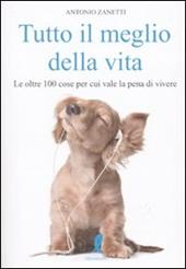 Tutto il meglio della vita. Le oltre 100 cose per cui vale la pena vale la pena di vivere