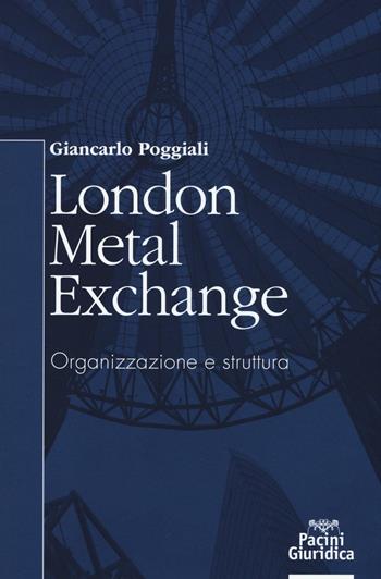 London Metal Exchange. Organizzazione e struttura - Giancarlo Poggiali - Libro Pacini Editore 2016, Diritto | Libraccio.it