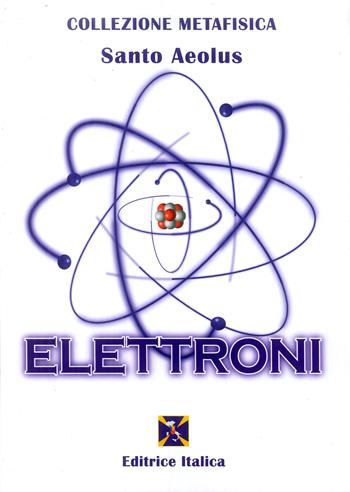 Elettroni - Santo Aeolus - Libro Editrice Italica (Milano) 2016, Collezione Metafisica | Libraccio.it