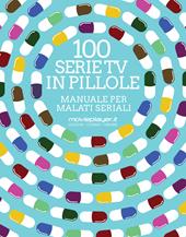 100 serie tv in pillole. Manuale per malati seriali