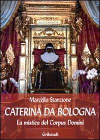Caterina da Bologna. La mistica del Corpus Domini - Marcello Stanzione - Libro Gribaudi 2014 | Libraccio.it