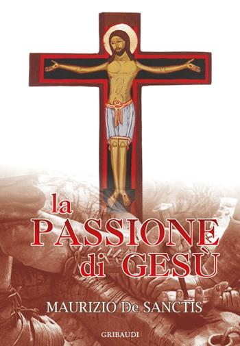 La passione di Gesù - Maurizio De Sanctis - Libro Gribaudi 2016 | Libraccio.it