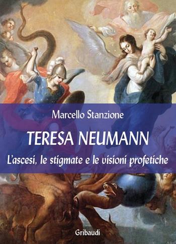Teresa Neumann. L'ascesi, le stigmate e le visioni profetiche - Marcello Stanzione - Libro Gribaudi 2017 | Libraccio.it