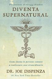 Diventa supernatural. Come fanno le persone comuni a realizzare cose straordinarie. Nuova ediz.