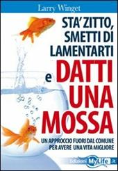 Sta' zitto, smettila di lamentarti e datti una mossa. Un approccio fuori dal comune per avere una vita migliore