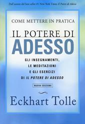 Come mettere in pratica il potere di adesso. Gli insegnamenti, le meditazioni e gli esercizi di Il Potere di Adesso