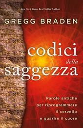 I codici della saggezza. Parole antiche per riprogrammare il cervello e guarire il cuore