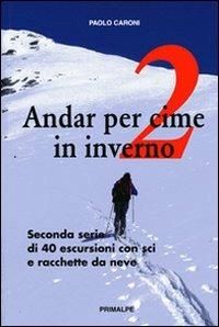 Andar per cime in inverno. Quaranta escursioni in sci e racchette da neve. Vol. 2 - Paolo Caroni - Libro Ass. Primalpe Costanzo Martini 2009 | Libraccio.it