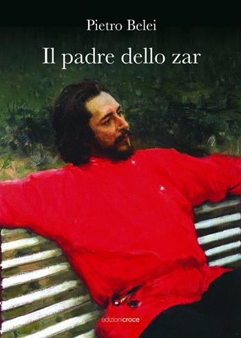 Il padre dello zar - Pietro Belei - Libro Croce Libreria 2022, Fuori collana | Libraccio.it