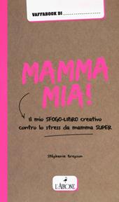 Mamma mia! Il mio sfogo-libro creativo contro lo stress da mamma super