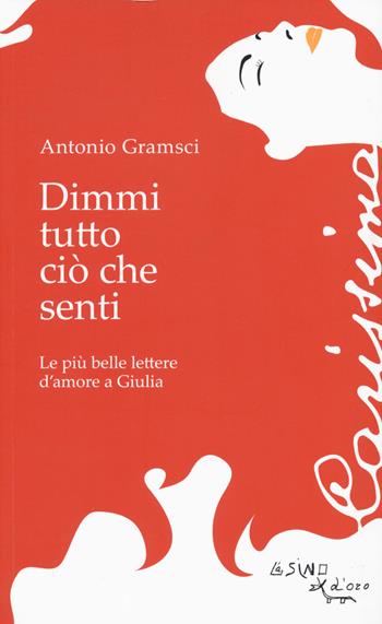 Dimmi tutto ciò che senti. Le più belle lettere d'amore a Giulia - Antonio Gramsci - Libro L'Asino d'Oro 2019 | Libraccio.it
