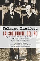 La solitudine del re. Epistolario tra il re Umberto II di Savoia e il ministro della Real Casa marchese Falcone Lucifero