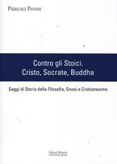 Contro gli stoici: Cristo, Socrate, Buddha. Saggi di storia della filosofia, gnosi e cristianesimo