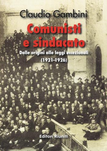 Comunisti e sindacato. Dalle origini alle leggi eccezionali (1921-1926) - Claudio Gambini - Libro Editori Riuniti Univ. Press 2015 | Libraccio.it