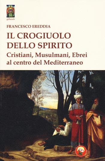 Il crogiolo dello spirito. Cristiani, musulmani, ebrei al centro del Mediterraneo - Francesco Ereddia - Libro Tipheret 2020, Geburah | Libraccio.it