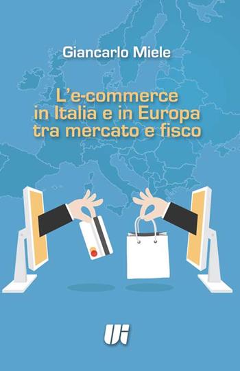 L' e-commerce in Italia e in Europa tra mercato e fisco - Giancarlo Miele - Libro Universitalia 2016 | Libraccio.it