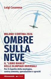 Ombre sulla neve. Milano-Cortina 2026 Il «libro bianco» delle Olimpiadi invernali. Per il rispetto della montagna contro cemento, speculazione e sprechi