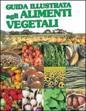 Guida illustrata agli alimenti vegetali. Ediz. illustrata