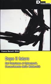 Dopo il futuro. Dal futurismo al cyberpunk. L'esaurimento della modernità