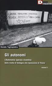 Gli autonomi. Autonomia operaia vicentina. Dalla rivolta di Valdagno alla repressione di Thiene. Vol. 5